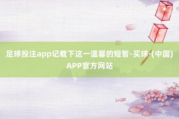 足球投注app记载下这一温馨的短暂-买球·(中国)APP官方网站