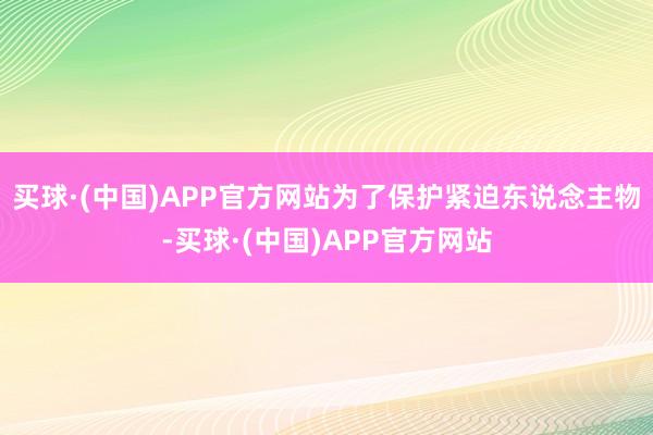买球·(中国)APP官方网站为了保护紧迫东说念主物-买球·(中国)APP官方网站