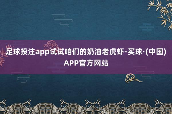 足球投注app试试咱们的奶油老虎虾-买球·(中国)APP官方网站