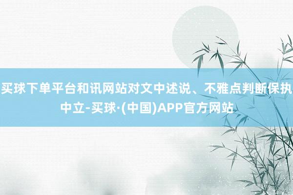 买球下单平台和讯网站对文中述说、不雅点判断保执中立-买球·(中国)APP官方网站