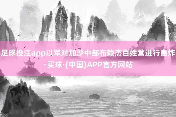 足球投注app以军对加沙中部布赖杰百姓营进行轰炸-买球·(中国)APP官方网站