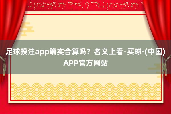 足球投注app确实合算吗？名义上看-买球·(中国)APP官方网站