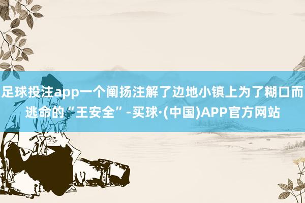 足球投注app一个阐扬注解了边地小镇上为了糊口而逃命的“王安全”-买球·(中国)APP官方网站