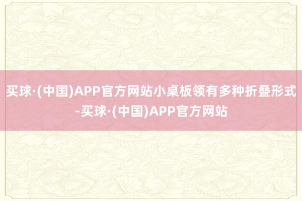 买球·(中国)APP官方网站小桌板领有多种折叠形式-买球·(中国)APP官方网站