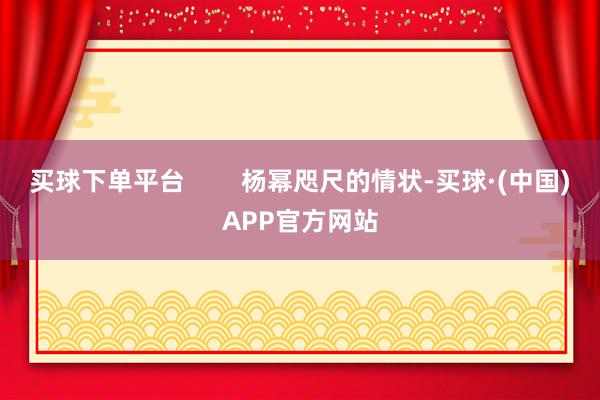 买球下单平台        杨幂咫尺的情状-买球·(中国)APP官方网站