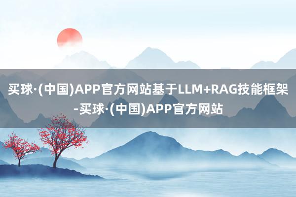 买球·(中国)APP官方网站基于LLM+RAG技能框架-买球·(中国)APP官方网站