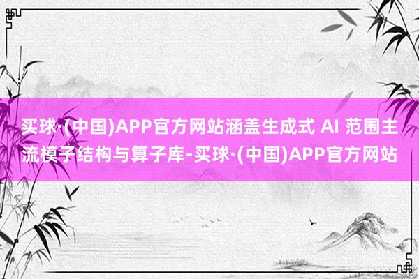 买球·(中国)APP官方网站涵盖生成式 AI 范围主流模子结构与算子库-买球·(中国)APP官方网站