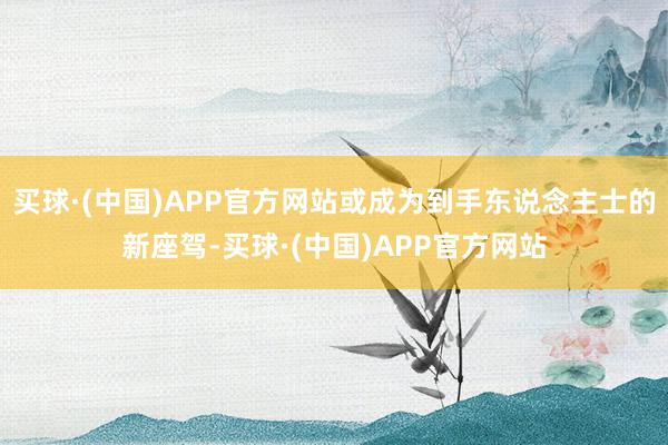 买球·(中国)APP官方网站或成为到手东说念主士的新座驾-买球·(中国)APP官方网站