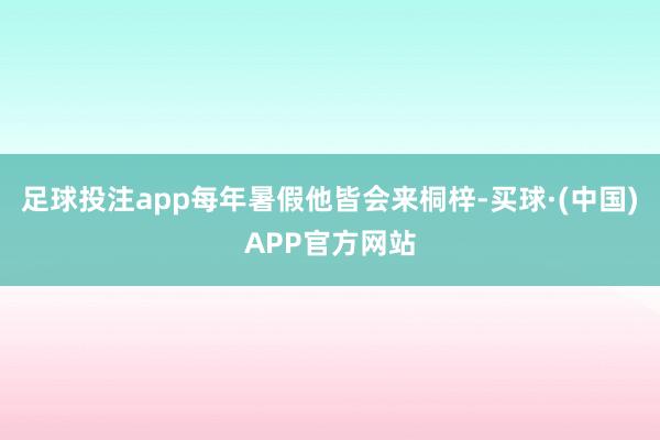 足球投注app每年暑假他皆会来桐梓-买球·(中国)APP官方网站
