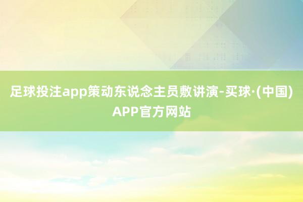 足球投注app策动东说念主员敷讲演-买球·(中国)APP官方网站