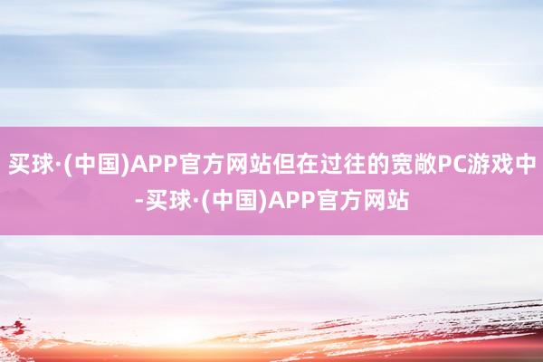 买球·(中国)APP官方网站但在过往的宽敞PC游戏中-买球·(中国)APP官方网站