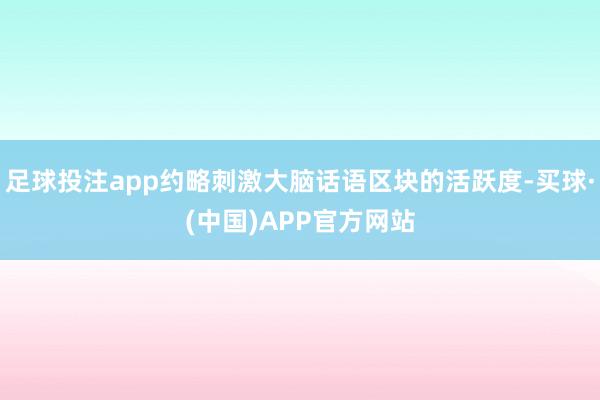 足球投注app约略刺激大脑话语区块的活跃度-买球·(中国)APP官方网站