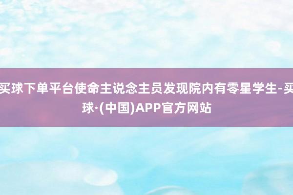 买球下单平台使命主说念主员发现院内有零星学生-买球·(中国)APP官方网站