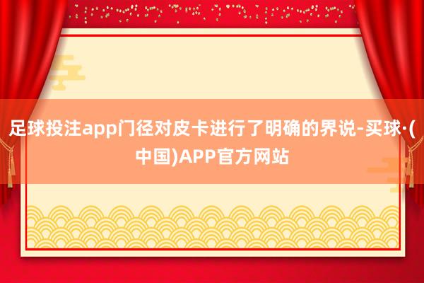 足球投注app门径对皮卡进行了明确的界说-买球·(中国)APP官方网站