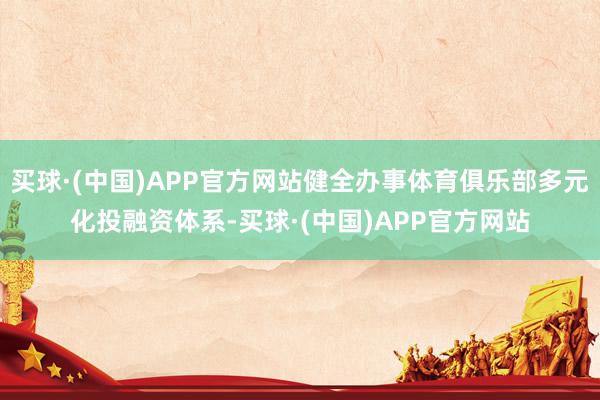 买球·(中国)APP官方网站健全办事体育俱乐部多元化投融资体系-买球·(中国)APP官方网站