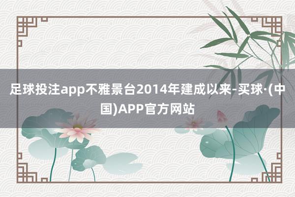 足球投注app不雅景台2014年建成以来-买球·(中国)APP官方网站