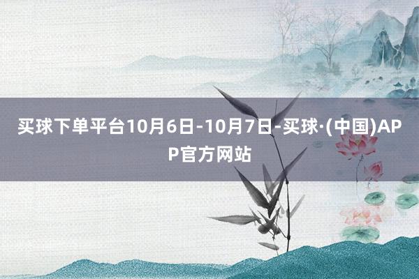 买球下单平台10月6日-10月7日-买球·(中国)APP官方网站
