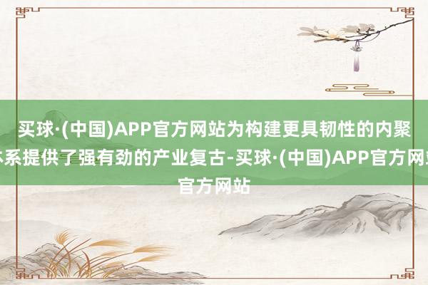 买球·(中国)APP官方网站为构建更具韧性的内聚体系提供了强有劲的产业复古-买球·(中国)APP官方网站
