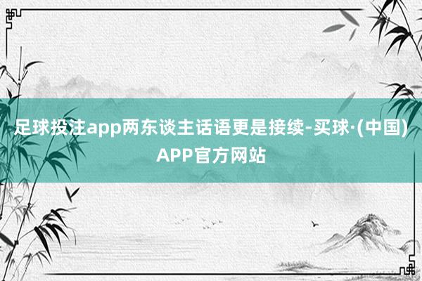 足球投注app两东谈主话语更是接续-买球·(中国)APP官方网站