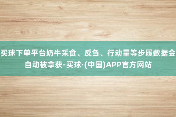 买球下单平台奶牛采食、反刍、行动量等步履数据会自动被拿获-买球·(中国)APP官方网站