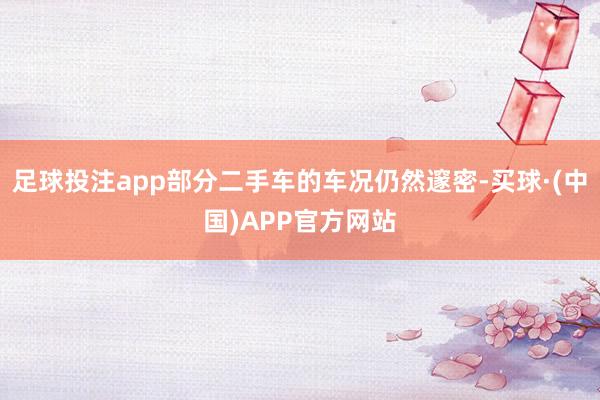 足球投注app部分二手车的车况仍然邃密-买球·(中国)APP官方网站