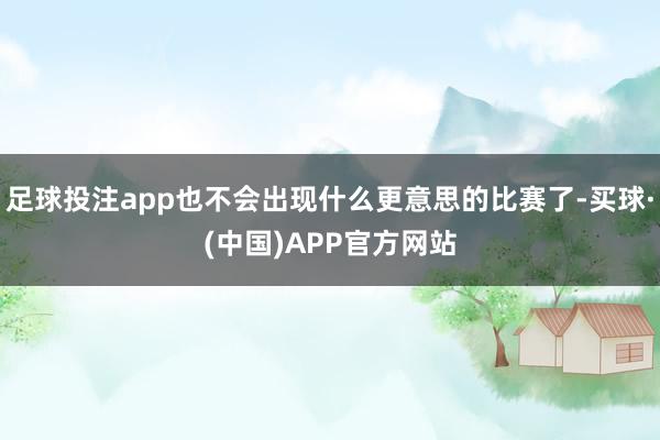 足球投注app也不会出现什么更意思的比赛了-买球·(中国)APP官方网站