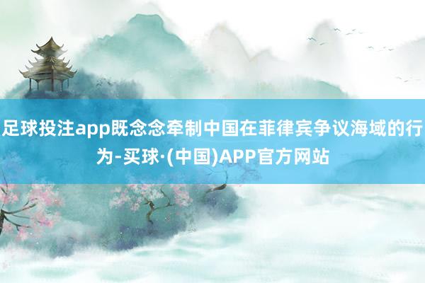 足球投注app既念念牵制中国在菲律宾争议海域的行为-买球·(中国)APP官方网站